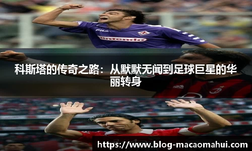 科斯塔的传奇之路：从默默无闻到足球巨星的华丽转身