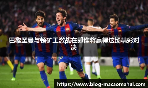 巴黎圣曼与顿矿工激战在即谁将赢得这场精彩对决