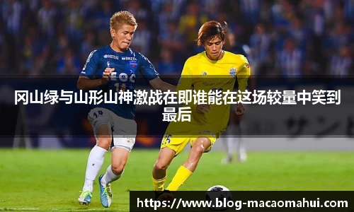 冈山绿与山形山神激战在即谁能在这场较量中笑到最后