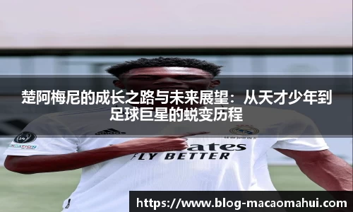 楚阿梅尼的成长之路与未来展望：从天才少年到足球巨星的蜕变历程