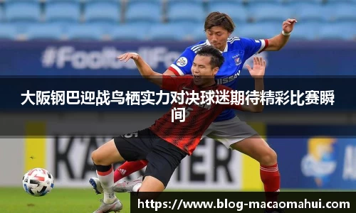 大阪钢巴迎战鸟栖实力对决球迷期待精彩比赛瞬间