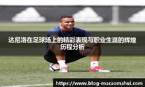 达尼洛在足球场上的精彩表现与职业生涯的辉煌历程分析