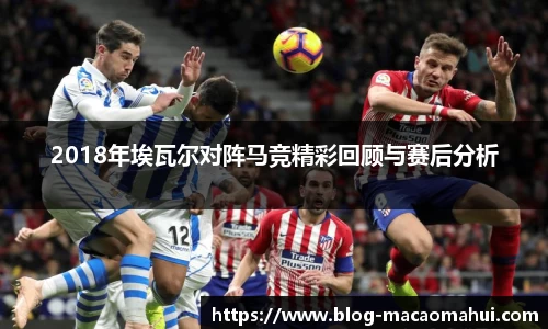 2018年埃瓦尔对阵马竞精彩回顾与赛后分析