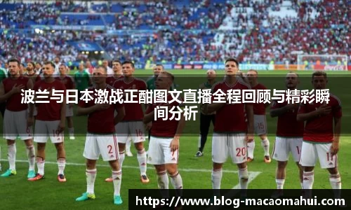 波兰与日本激战正酣图文直播全程回顾与精彩瞬间分析