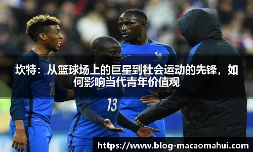 坎特：从篮球场上的巨星到社会运动的先锋，如何影响当代青年价值观