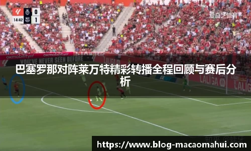 巴塞罗那对阵莱万特精彩转播全程回顾与赛后分析