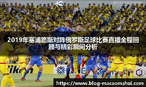 2019年塞浦路斯对阵俄罗斯足球比赛直播全程回顾与精彩瞬间分析