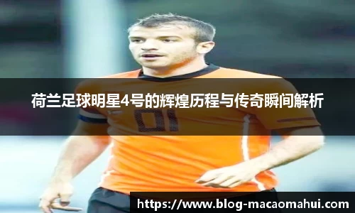 荷兰足球明星4号的辉煌历程与传奇瞬间解析