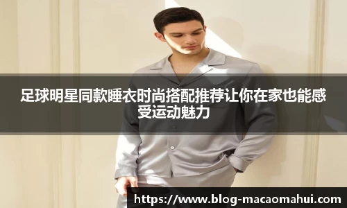 足球明星同款睡衣时尚搭配推荐让你在家也能感受运动魅力