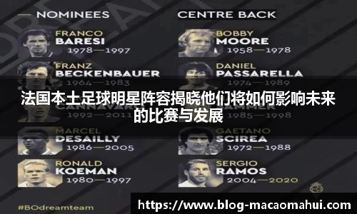 法国本土足球明星阵容揭晓他们将如何影响未来的比赛与发展