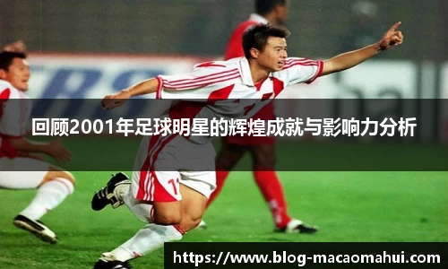 回顾2001年足球明星的辉煌成就与影响力分析