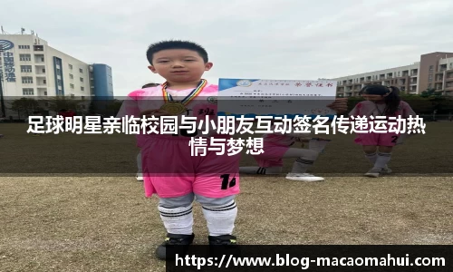 足球明星亲临校园与小朋友互动签名传递运动热情与梦想