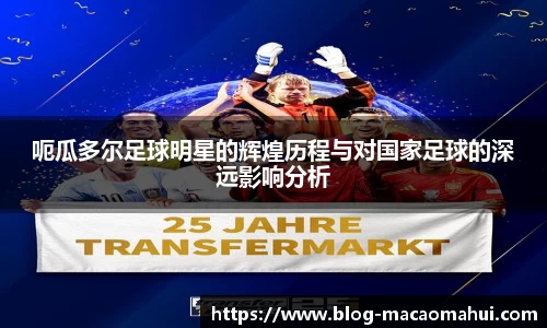 呃瓜多尔足球明星的辉煌历程与对国家足球的深远影响分析